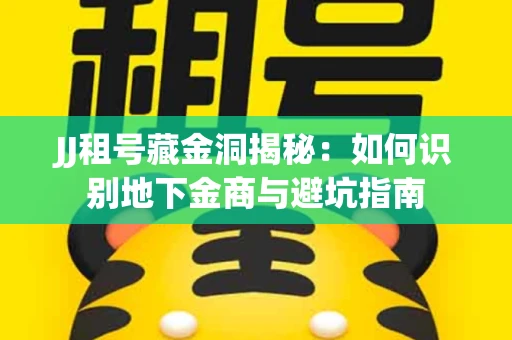 JJ租号藏金洞揭秘：如何识别地下金商与避坑指南