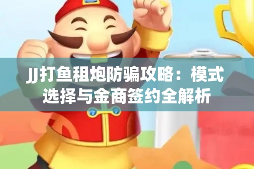 JJ打鱼租炮防骗攻略：模式选择与金商签约全解析