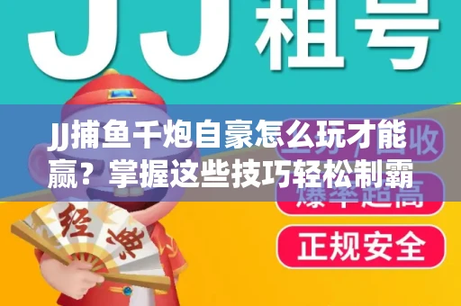 JJ捕鱼千炮自豪怎么玩才能赢？掌握这些技巧轻松制霸