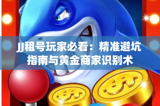 JJ租号玩家必看：精准避坑指南与黄金商家识别术
