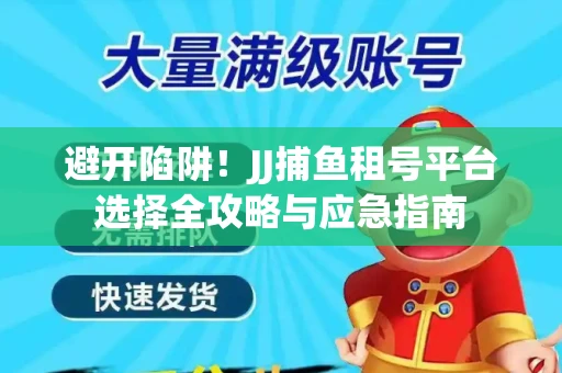 避开陷阱！JJ捕鱼租号平台选择全攻略与应急指南